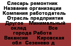 Слесарь-ремонтник › Название организации ­ Компания-работодатель › Отрасль предприятия ­ Другое › Минимальный оклад ­ 25 000 - Все города Работа » Вакансии   . Кировская обл.,Сезенево д.